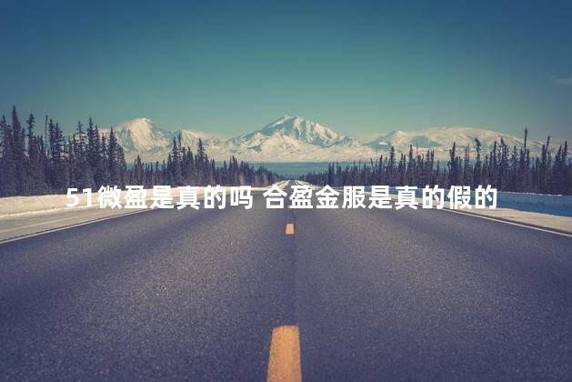 51微盈是真的吗 合盈金服是真的假的